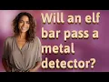 Will an elf bar pass a metal detector
