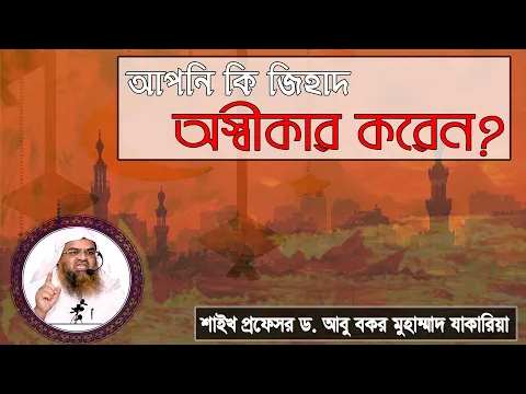 প্রশ্ন : আপনি কি জিহাদ অস্বীকার করেন? শাইখ প্রফেসর ড. আবু বকর মুহাম্মাদ যাকারিয়া