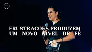 Frustrações produzem um novo nível de fé  - Conferência Imutável - Pra. Camila Barros