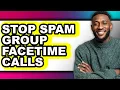 How to Stop Spam Group Facetime Calls - Full Guide