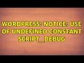 Wordpress Notice Use of undefined constant SCRIPT - DEBUG 2 Solutions