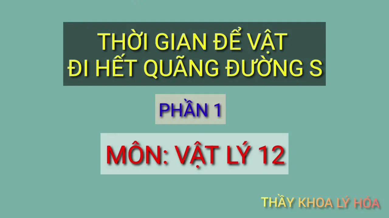 VẬT LÝ 12. THỜI GIAN VẬT ĐI HẾT QUÃNG ĐƯỜNG S CHO TRƯỚC. PHẦN 1