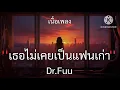เธอไม่เคยเป็นแฟนเก่า - Dr.Fuu //เนื้อเพลง//