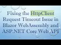 Fixing the HttpClient Request Timeout Issue in Blazor WebAssembly and ASP NET Core Web API