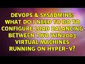 What do I need to do to configure Load Balancing between two Win2003 virtual machines running on