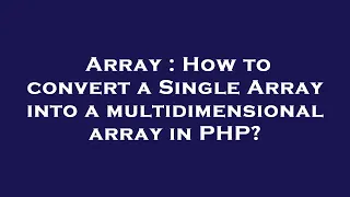 Array How to convert a Single Array into a multidimensional array in PHP