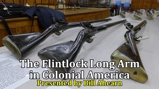 The Flintlock Long Arm in Colonial America Presented by Bill Ahearn