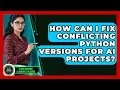 How Can I Fix Conflicting Python Versions For AI Projects - AI and Machine Learning Explained
