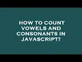 How to count vowels and consonants in javascript