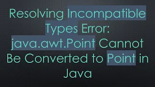 Resolving Incompatible Types Error java awt Point Cannot Be Converted to Point in Java