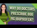 Why do doctors prescribe 800 mg ibuprofen