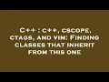 C c cscope ctags and vim Finding classes that inherit from this one