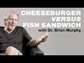 Cheeseburger versus Fish Sandwich Dr Brian Murphy
