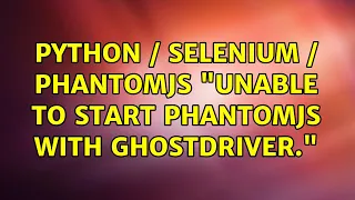 Python Selenium PhantomJS Unable to start phantomjs with ghostdriver 2 Solutions