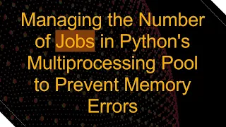 Managing the Number of Jobs in Python s Multiprocessing Pool to Prevent Memory Errors