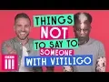 Things Not To Say To Someone With Vitiligo