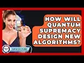 How Will Quantum Supremacy Design New Algorithms - Quantum Tech Explained