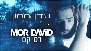 עדן חסון ילדים כאלה דיג יי מור דוד רמיקס DJ MOR DAVID Remix 