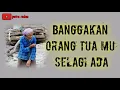 BANGGAKAN ORANG TUA MU SELAGI DIA ADA\