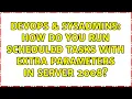 DevOps SysAdmins How do you run scheduled tasks with extra parameters in Server 2008
