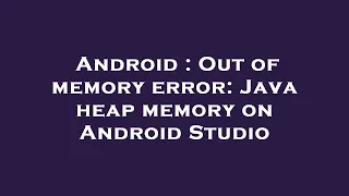 Android Out of memory error Java heap memory on Android Studio