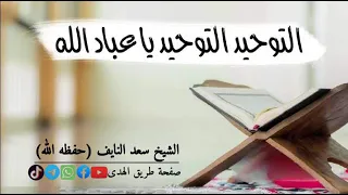 التوحيد التوحيد يا عباد الله الشيخ سعد النايف وفقه الله 