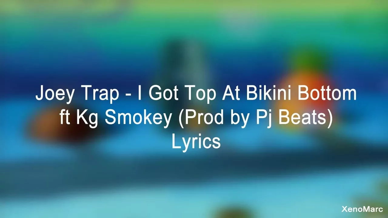 Joey Trap - I Got Top At Bikini Bottom Ft Kg Smokey (Prod by Pj Beats) - Lyrics