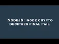 NodeJS node crypto decipher final fail