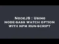 NodeJS Using node-sass watch option with npm run-script