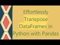Effortlessly Transpose DataFrames in Python with Pandas