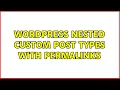 Wordpress Nested custom post types with permalinks 3 Solutions