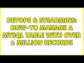 DevOps SysAdmins How-to manage a MySQL table with over 2 million records 3 Solutions