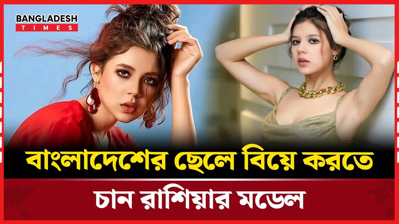 বাংলাদেশের ছেলে পছন্দ রাশিয়ার গ্ল্যামার মডেলের