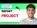 How to Import a Project in Teachable Machine 2026 Full Guide