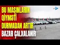Maşın bazarında növbəti “QİYMƏT QASIRĞASI” – Bu avtomobillərin qiyməti artır