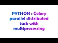 PYTHON Celery parallel distributed task with multiprocessing