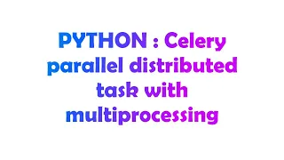 PYTHON Celery parallel distributed task with multiprocessing