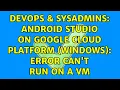 DevOps SysAdmins Android Studio on Google Cloud Platform Windows Error can t run on a VM