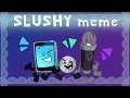 Slushy meme | Inanimate Insanity