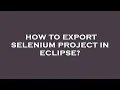 How to export selenium project in eclipse