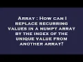 Array How can I replace recurring values in a numpy array by the index of the unique value from an