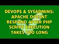 DevOps SysAdmins Apache doesnt respond after PHP script execution takes too long