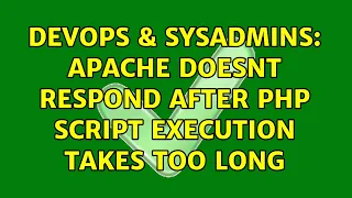 DevOps SysAdmins Apache doesnt respond after PHP script execution takes too long