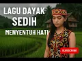 LAGU DAYAK SEDIH MENYENTUH HATI
