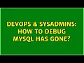 DevOps SysAdmins How to debug mysql has gone
