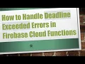 How to Handle Deadline Exceeded Errors in Firebase Cloud Functions