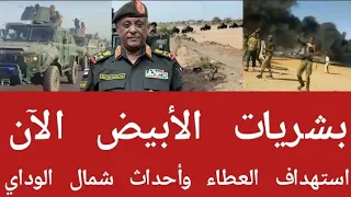  عااجل بشريات الأبيض الآن و إستهداف العطاء وأحداث شمال الوادي  انبشكت دندنها