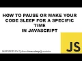 How to pause or make your code sleep for a specific time in javascript