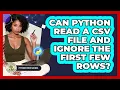 Can Python Read A CSV File And Ignore The First Few Rows - Python Code School