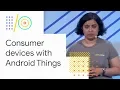Build real consumer devices with Android Things Google 18